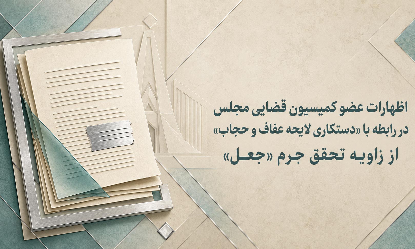 اظهارات عضو کمیسیون قضایی مجلس در رابطه با «دستکاری لایحه عفاف و حجاب» از زاویه تحقق جرم «جعل»